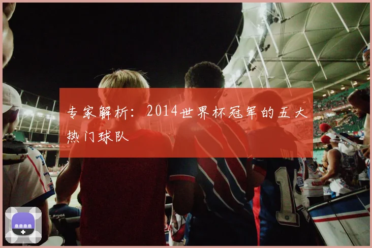 专家解析：2014世界杯冠军的五大热门球队