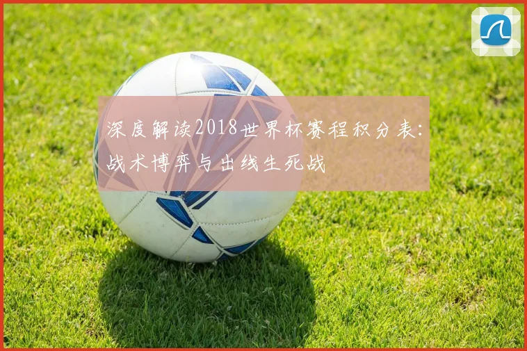 深度解读2018世界杯赛程积分表：战术博弈与出线生死战