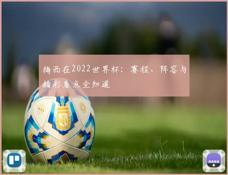 梅西在2022世界杯：赛程、阵容与精彩看点全知道