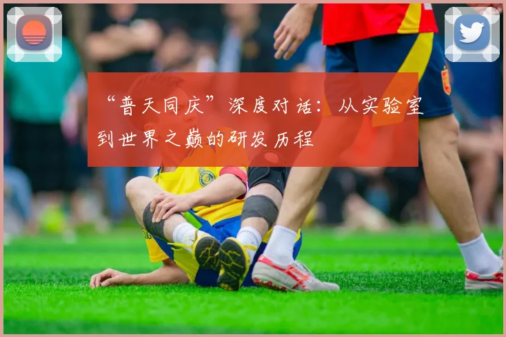 “普天同庆”深度对话：从实验室到世界之巅的研发历程